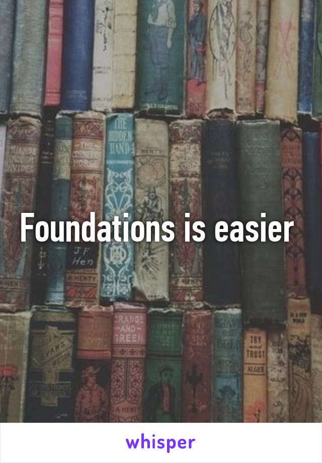 Foundations is easier 