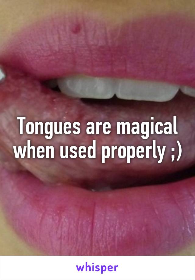 Tongues are magical when used properly ;)