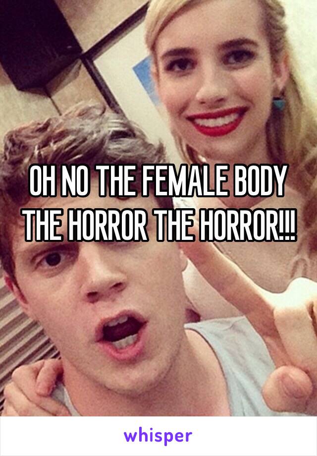 OH NO THE FEMALE BODY THE HORROR THE HORROR!!!