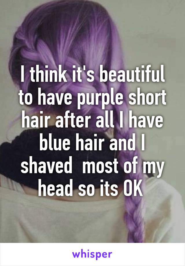 I think it's beautiful to have purple short hair after all I have blue hair and I shaved  most of my head so its OK 