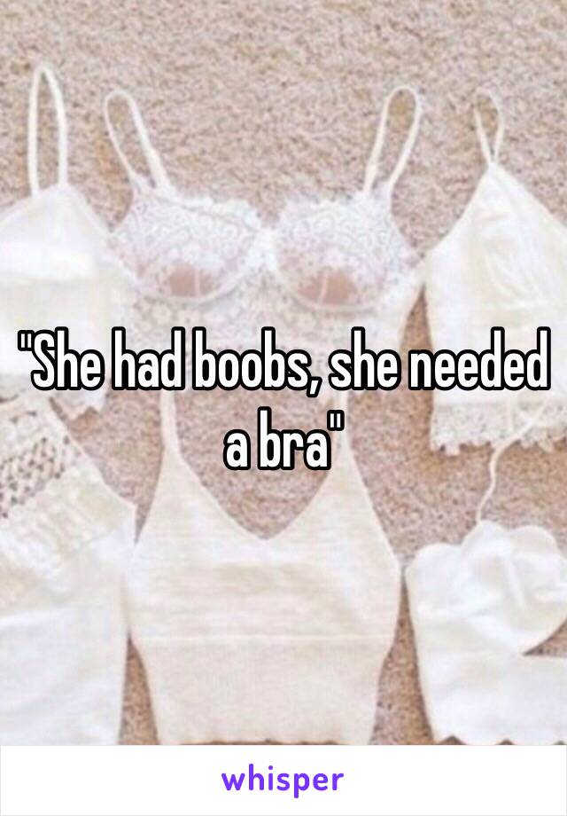 "She had boobs, she needed a bra"
