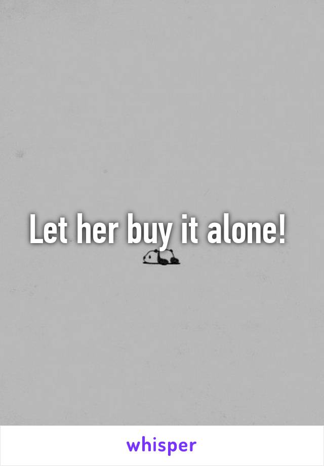 Let her buy it alone! 