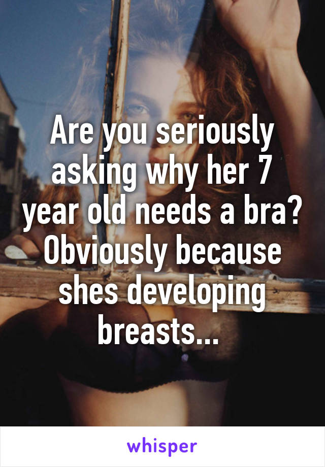 Are you seriously asking why her 7 year old needs a bra? Obviously because shes developing breasts... 