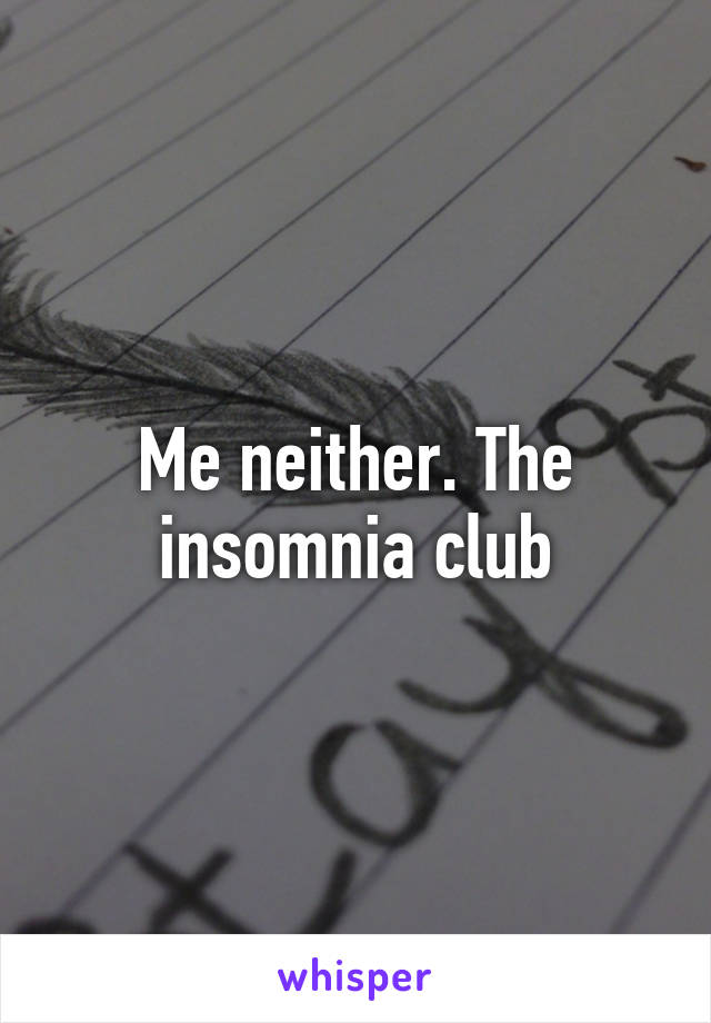 Me neither. The insomnia club
