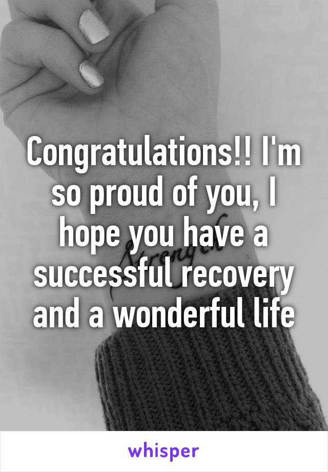 Congratulations!! I'm so proud of you, I hope you have a successful recovery and a wonderful life