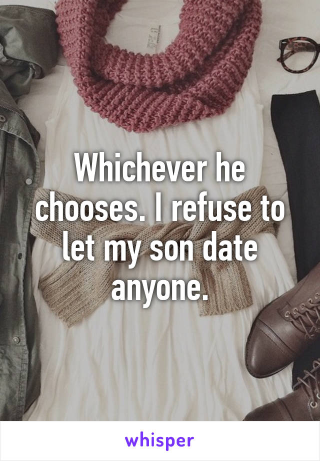 Whichever he chooses. I refuse to let my son date anyone.