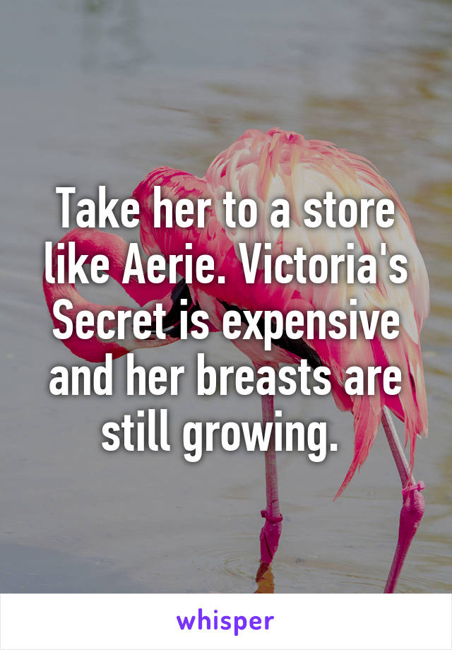 Take her to a store like Aerie. Victoria's Secret is expensive and her breasts are still growing. 