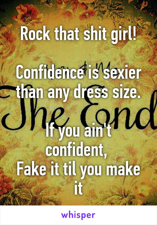 Rock that shit girl!

Confidence is sexier than any dress size.

If you ain't confident, 
Fake it til you make it