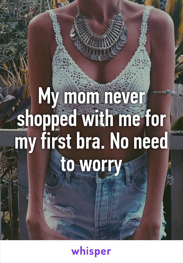 My mom never shopped with me for my first bra. No need to worry