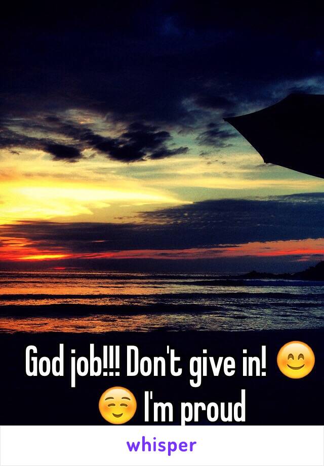 God job!!! Don't give in! 😊☺️ I'm proud 