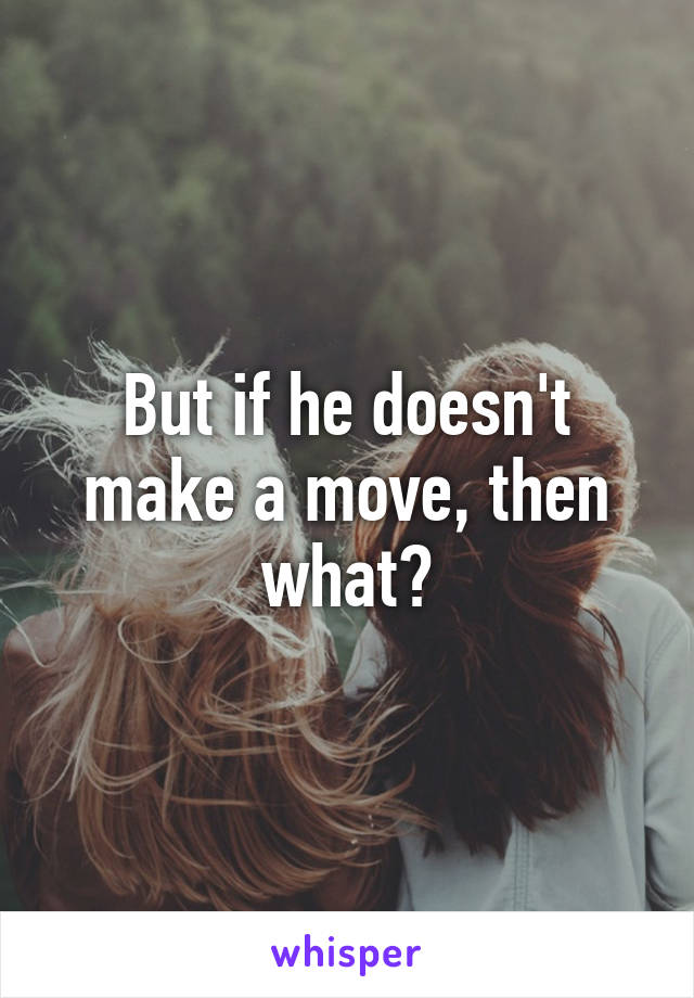 But if he doesn't make a move, then what?