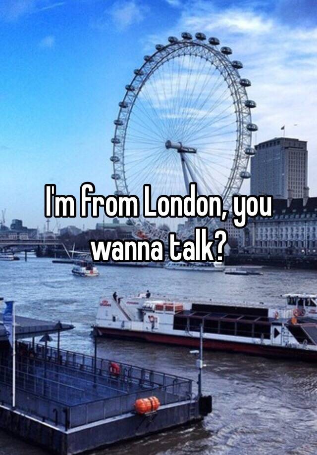 i-m-from-london-you-wanna-talk