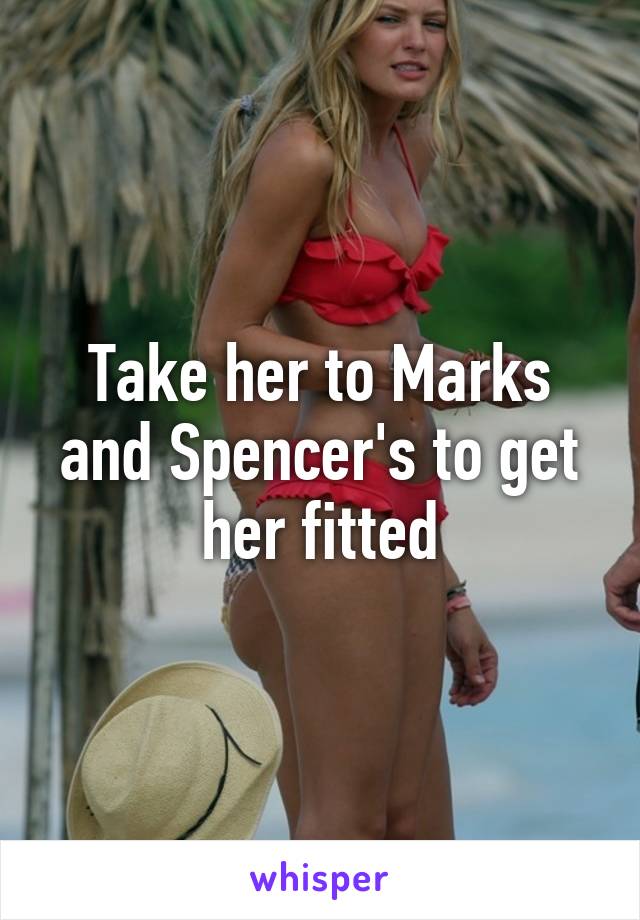 Take her to Marks and Spencer's to get her fitted