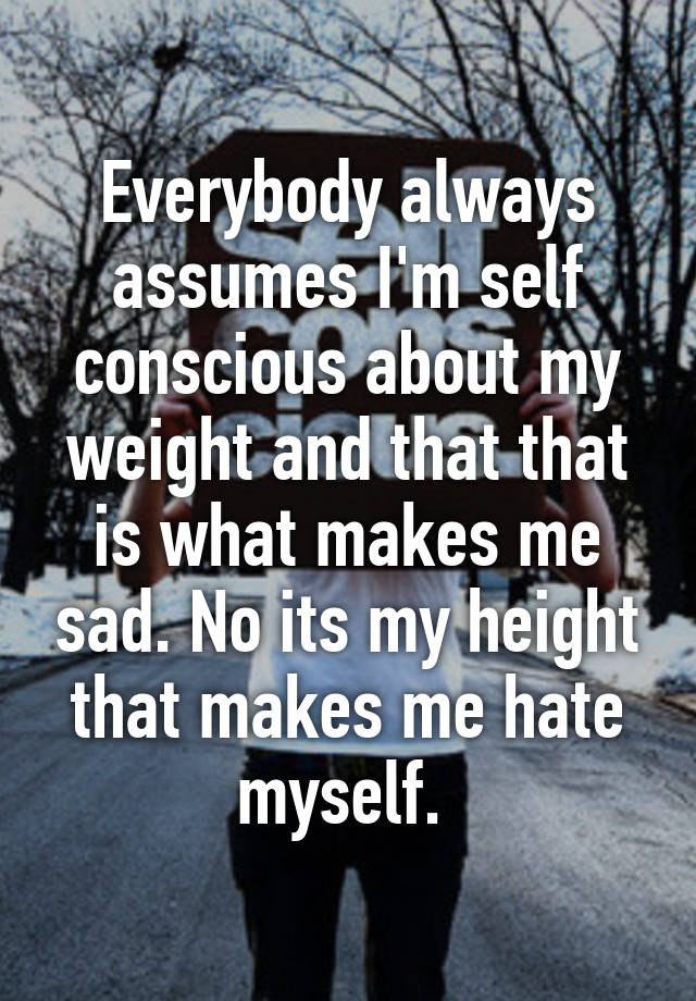 everybody-always-assumes-i-m-self-conscious-about-my-weight-and-that