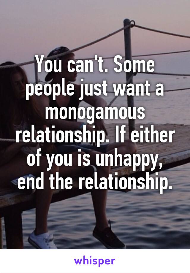 You can't. Some people just want a monogamous relationship. If either of you is unhappy, end the relationship.
