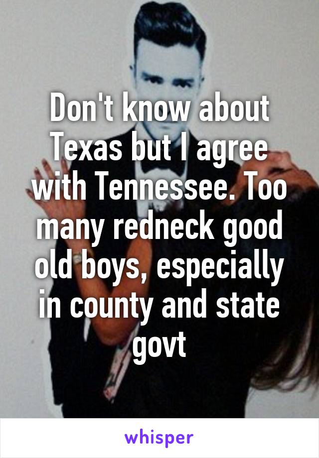 Don't know about Texas but I agree with Tennessee. Too many redneck good old boys, especially in county and state govt