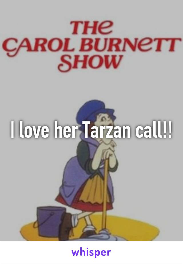 I love her Tarzan call!!