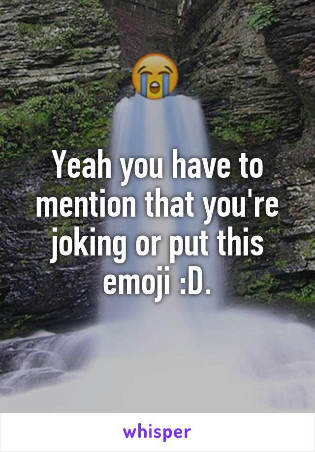 Yeah you have to mention that you're joking or put this emoji :D.