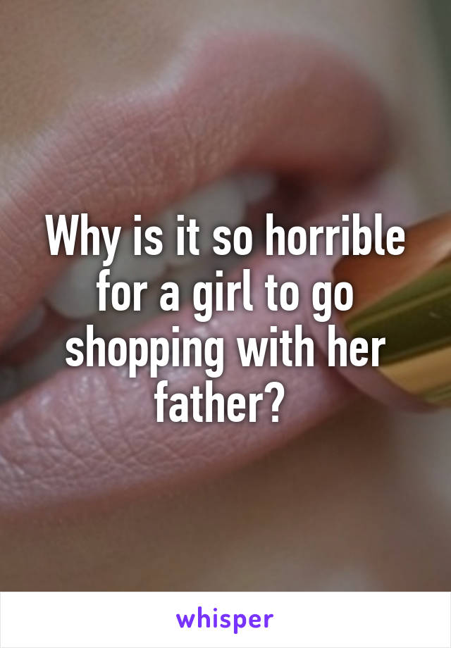 Why is it so horrible for a girl to go shopping with her father? 