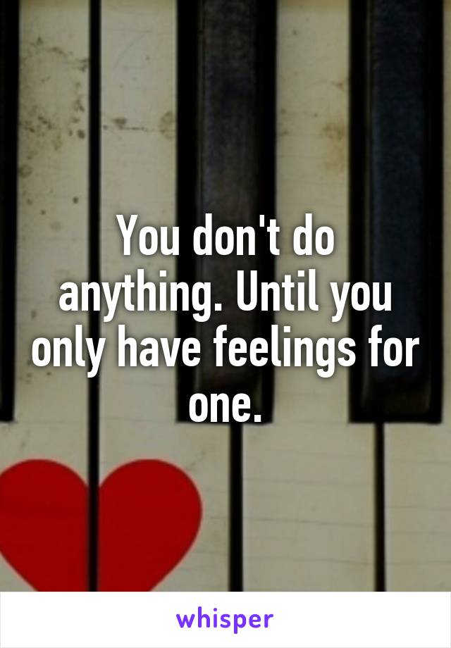 You don't do anything. Until you only have feelings for one.