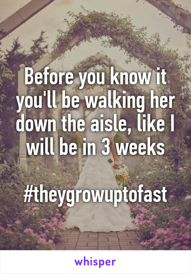 Before you know it you'll be walking her down the aisle, like I will be in 3 weeks

#theygrowuptofast