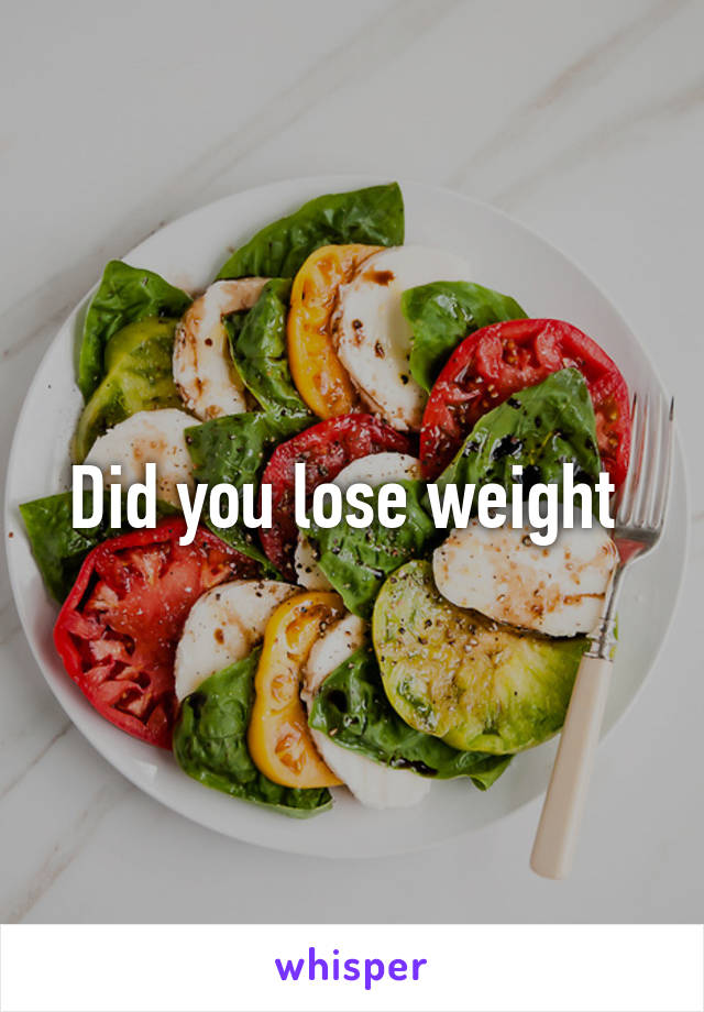 Did you lose weight 