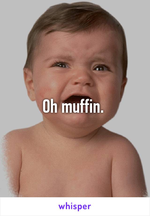 Oh muffin. 