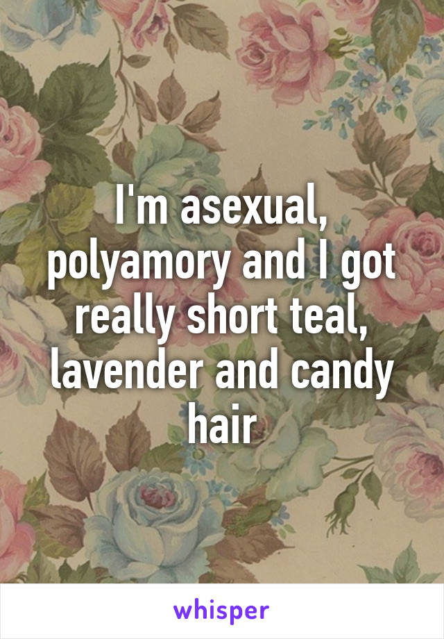 I'm asexual, polyamory and I got really short teal, lavender and candy hair
