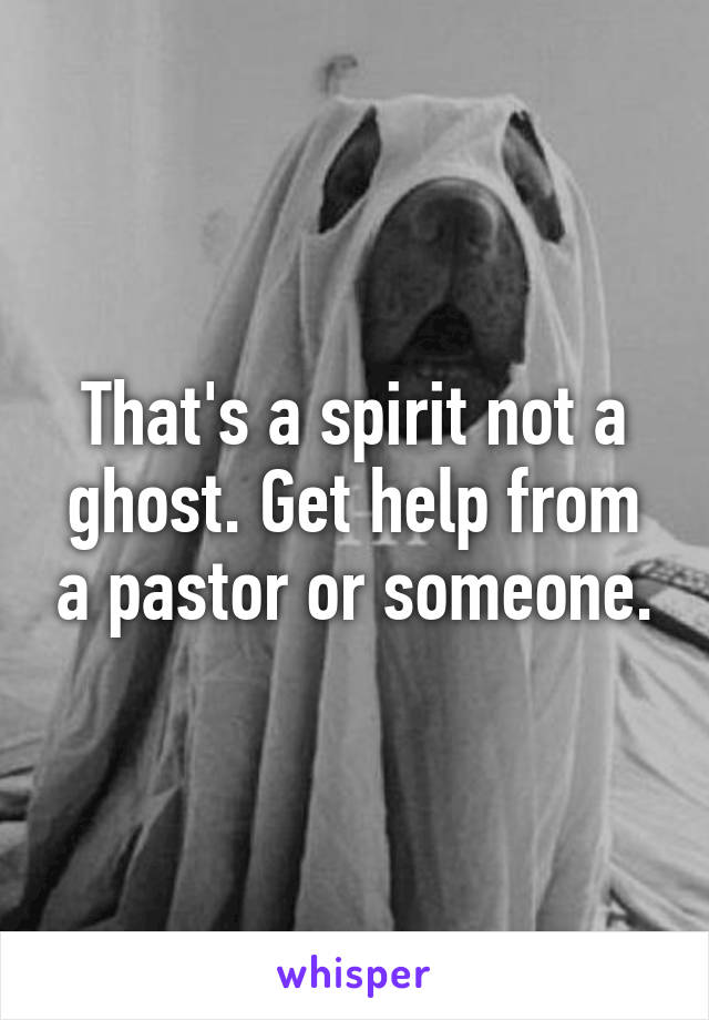 That's a spirit not a ghost. Get help from a pastor or someone.