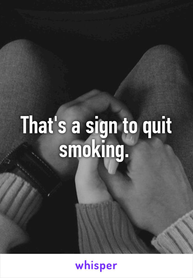 That's a sign to quit smoking. 