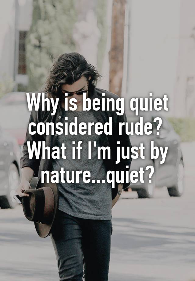 why-is-being-quiet-considered-rude-what-if-i-m-just-by-nature-quiet