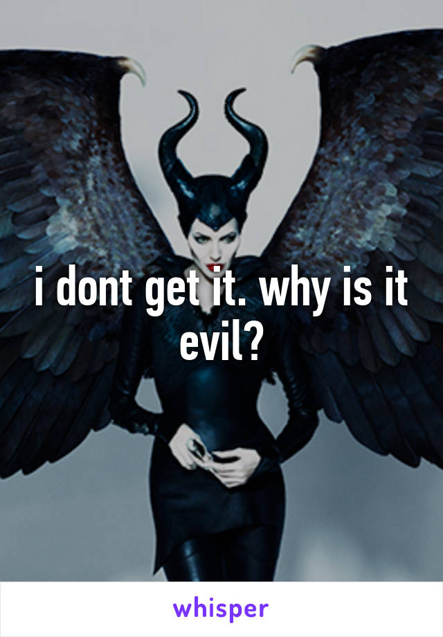 i dont get it. why is it evil?