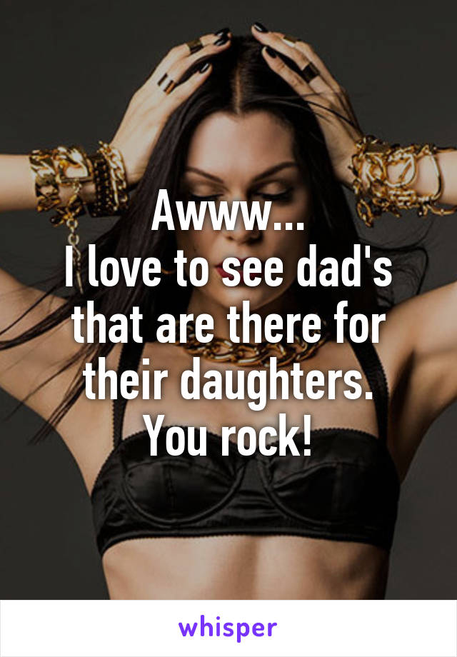 Awww...
I love to see dad's that are there for their daughters.
You rock!