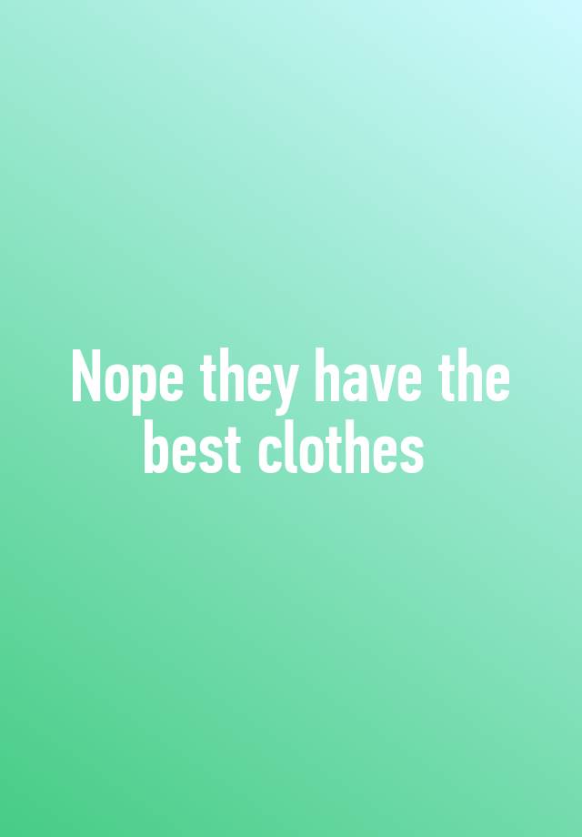 nope-they-have-the-best-clothes