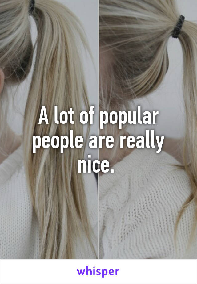 A lot of popular people are really nice. 