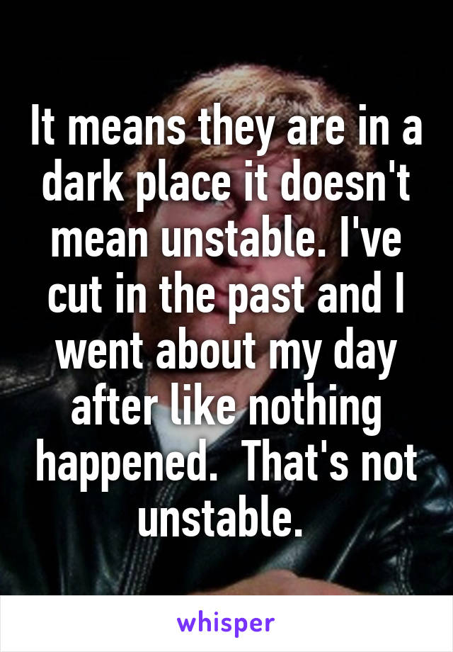 It means they are in a dark place it doesn't mean unstable. I've cut in the past and I went about my day after like nothing happened.  That's not unstable. 