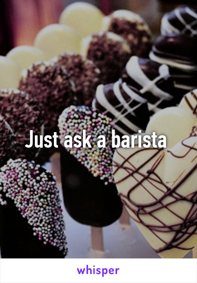 Just ask a barista 