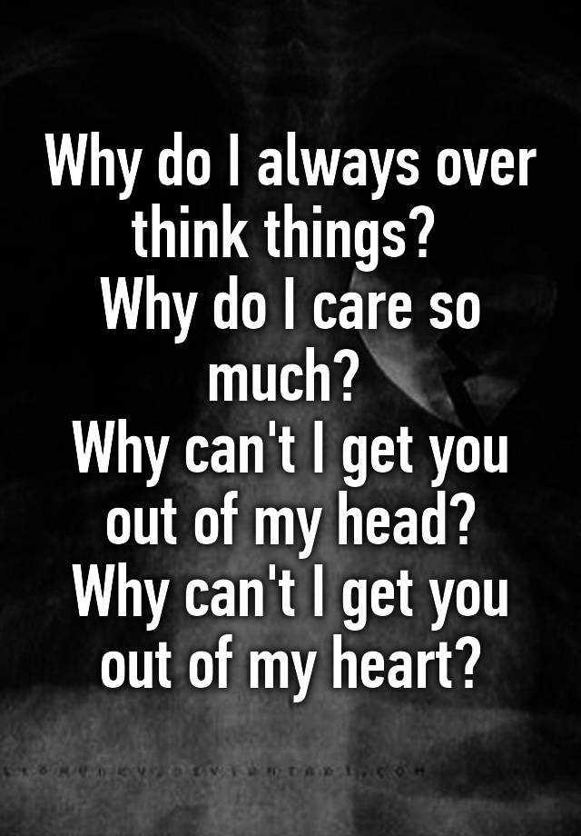 why-do-i-always-over-think-things-why-do-i-care-so-much-why-can-t-i