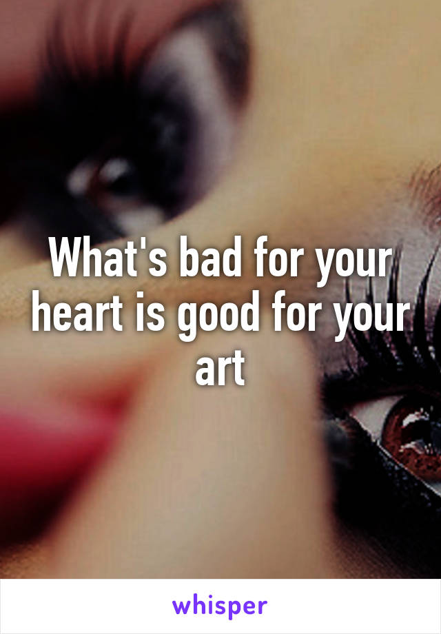 what-s-bad-for-your-heart-is-good-for-your-art