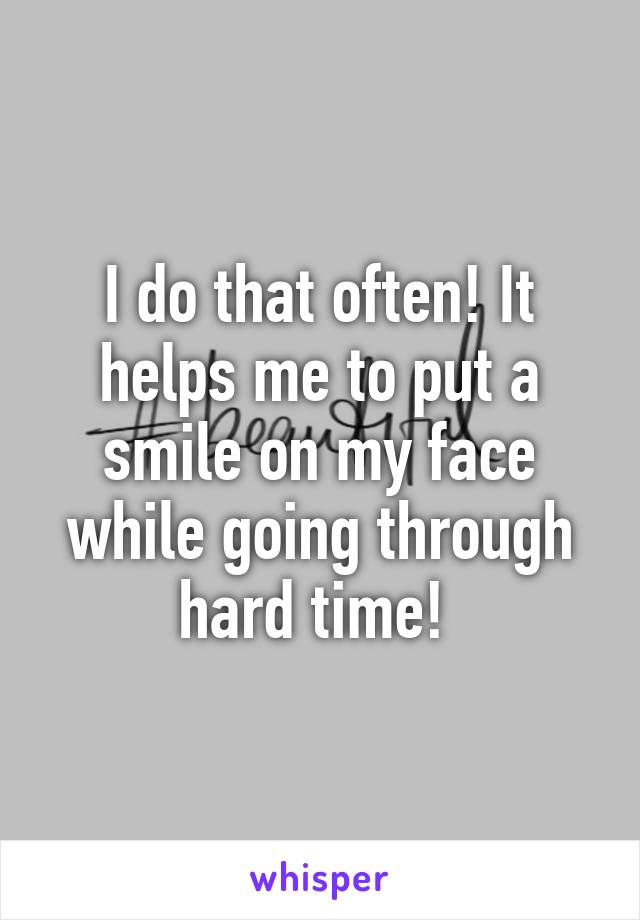 I do that often! It helps me to put a smile on my face while going through hard time! 