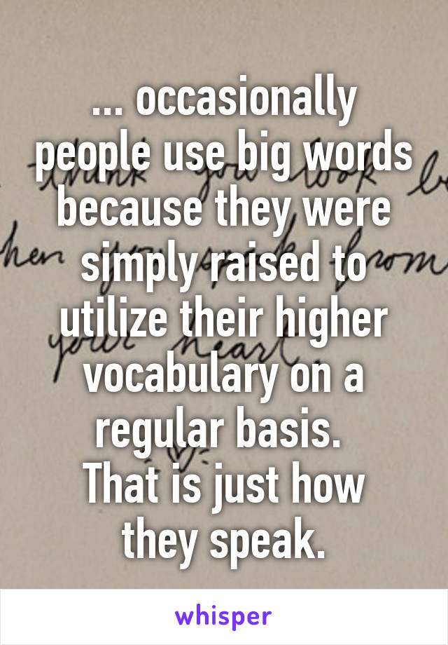 ... occasionally people use big words because they were simply raised to utilize their higher vocabulary on a regular basis. 
That is just how they speak.