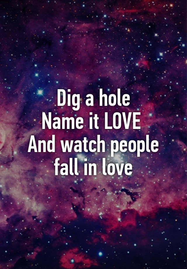 dig-a-hole-name-it-love-and-watch-people-fall-in-love