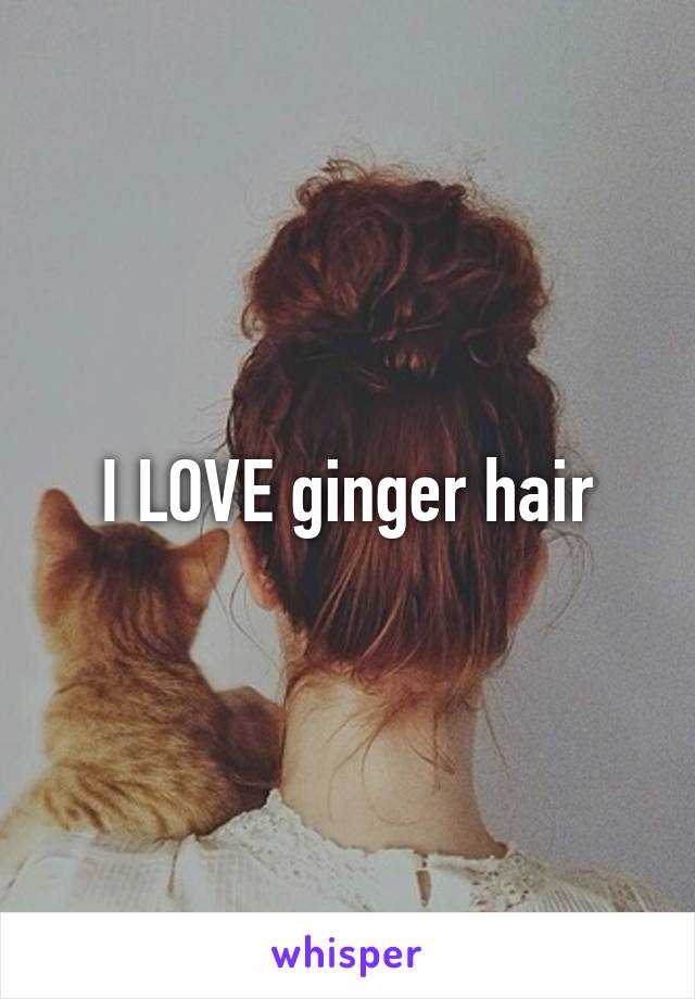 I LOVE ginger hair