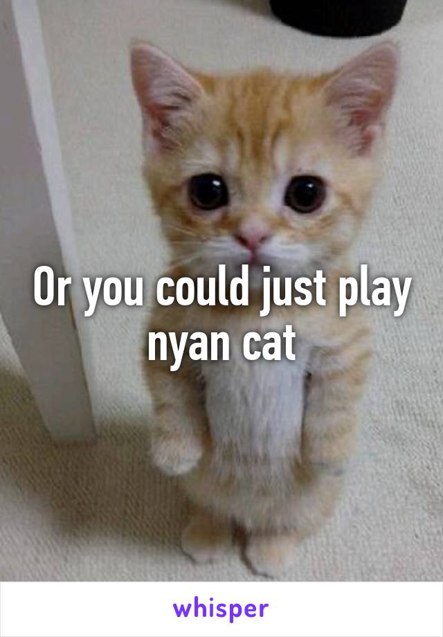 Or you could just play nyan cat