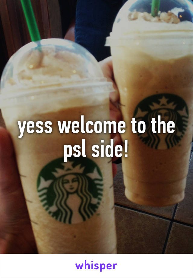 yess welcome to the psl side!