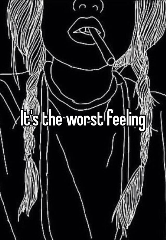 it-s-the-worst-feeling