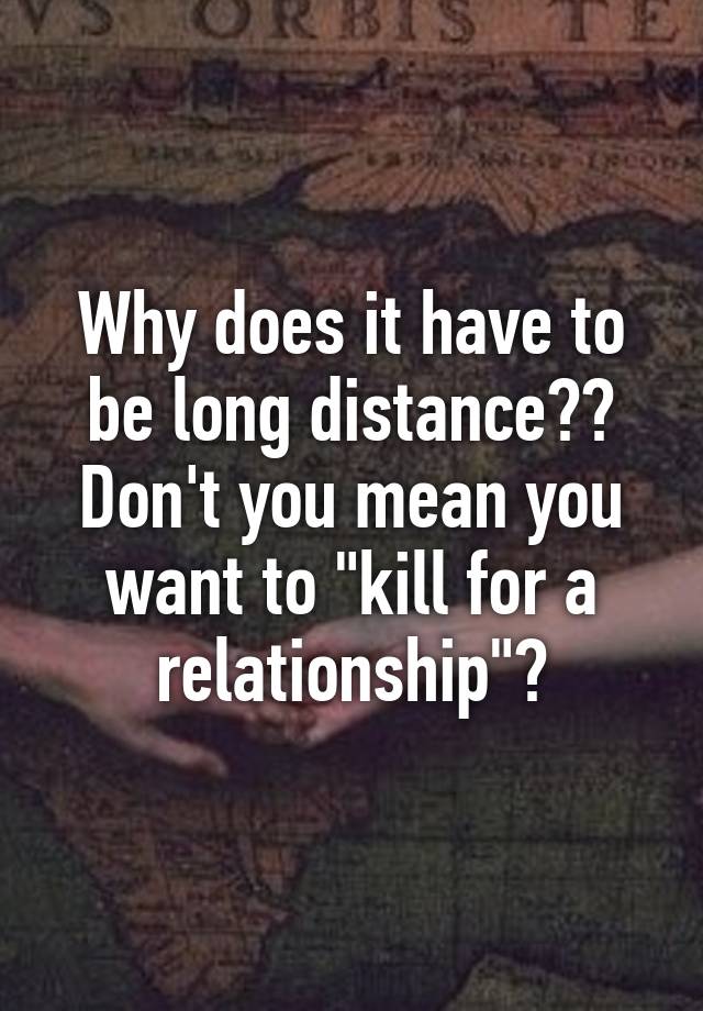 why-does-it-have-to-be-long-distance-don-t-you-mean-you-want-to-kill