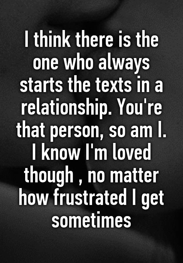 i-think-there-is-the-one-who-always-starts-the-texts-in-a-relationship