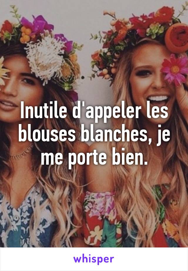 Inutile d'appeler les blouses blanches, je me porte bien.