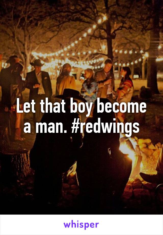 Let that boy become a man. #redwings